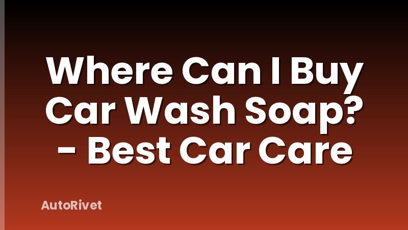 Where Can I Buy Car Wash Soap? - Best Car Care