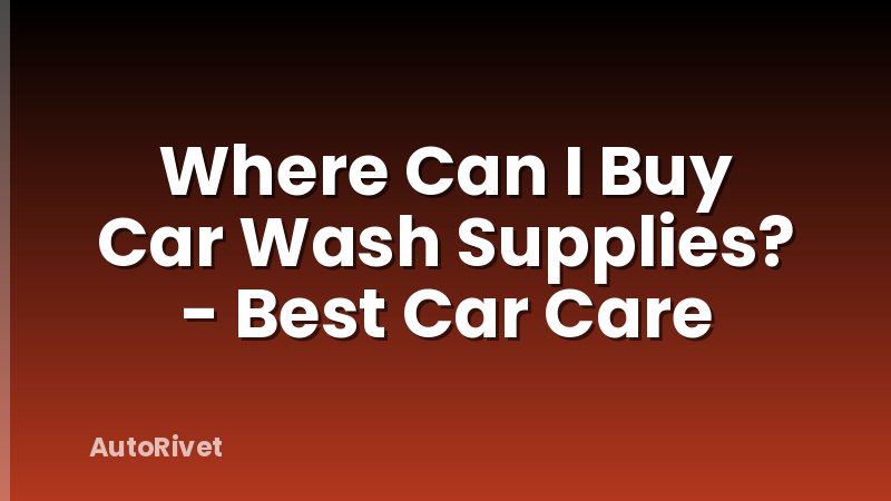 Where Can I Buy Car Wash Supplies? - Best Car Care