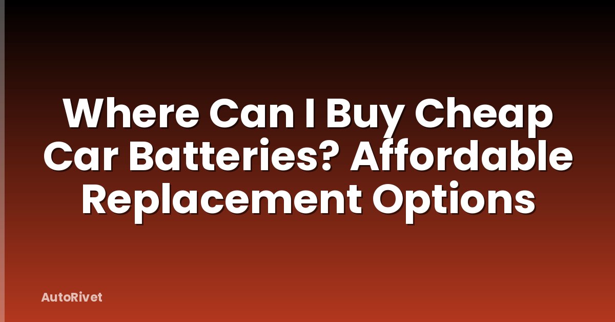 Where Can I Buy Cheap Car Batteries? Affordable Replacement Options