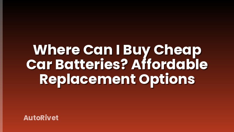 Where Can I Buy Cheap Car Batteries? Affordable Replacement Options
