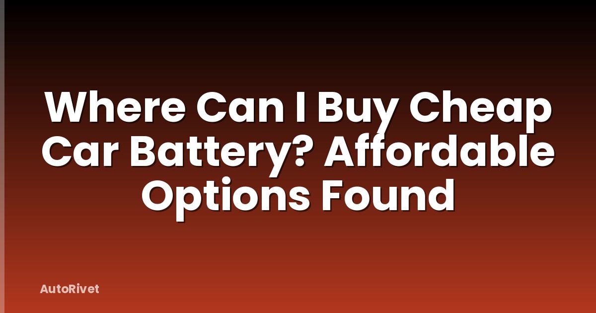 Where Can I Buy Cheap Car Battery? Affordable Options Found