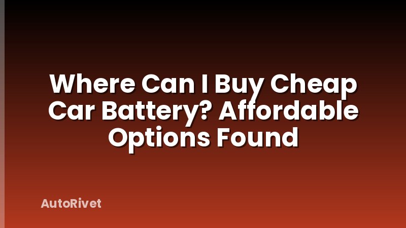 Where Can I Buy Cheap Car Battery? Affordable Options Found