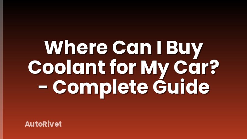 Where Can I Buy Coolant for My Car? - Complete Guide