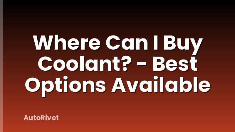 Where Can I Buy Coolant? - Best Options Available