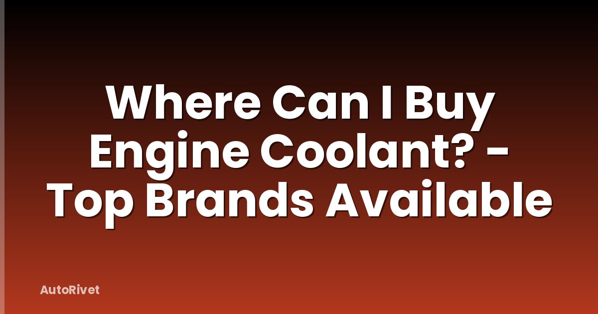 Where Can I Buy Engine Coolant? - Top Brands Available