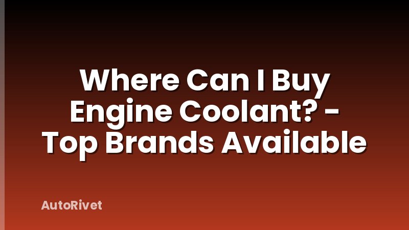Where Can I Buy Engine Coolant? - Top Brands Available