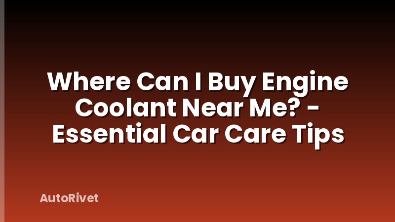 Where Can I Buy Engine Coolant Near Me? - Essential Car Care Tips