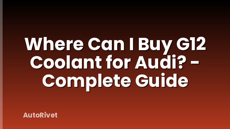 Where Can I Buy G12 Coolant for Audi? - Complete Guide