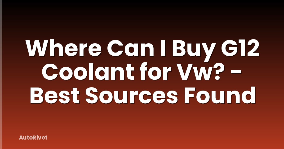 Where Can I Buy G12 Coolant for Vw? - Best Sources Found