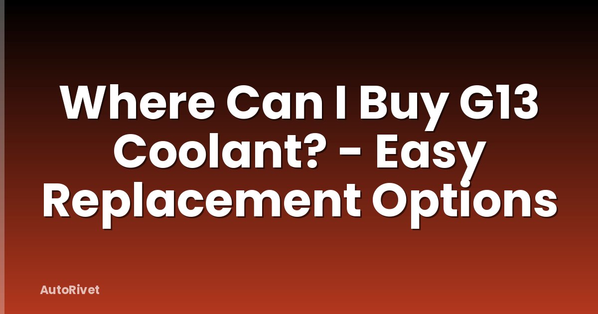 Where Can I Buy G13 Coolant? - Easy Replacement Options