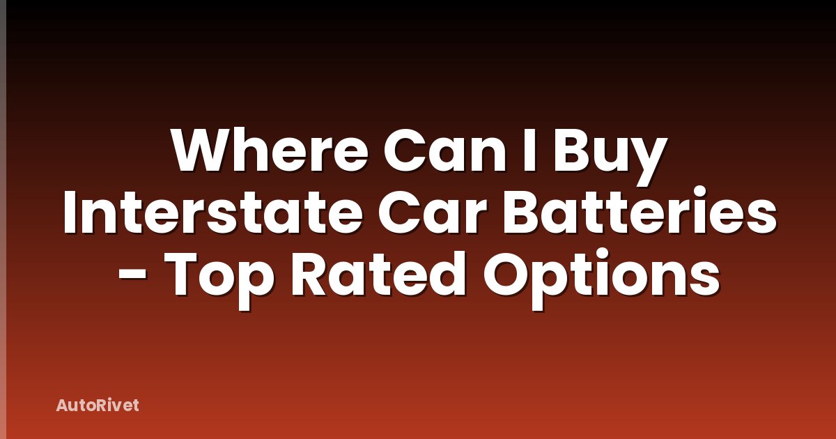 Where Can I Buy Interstate Car Batteries - Top Rated Options