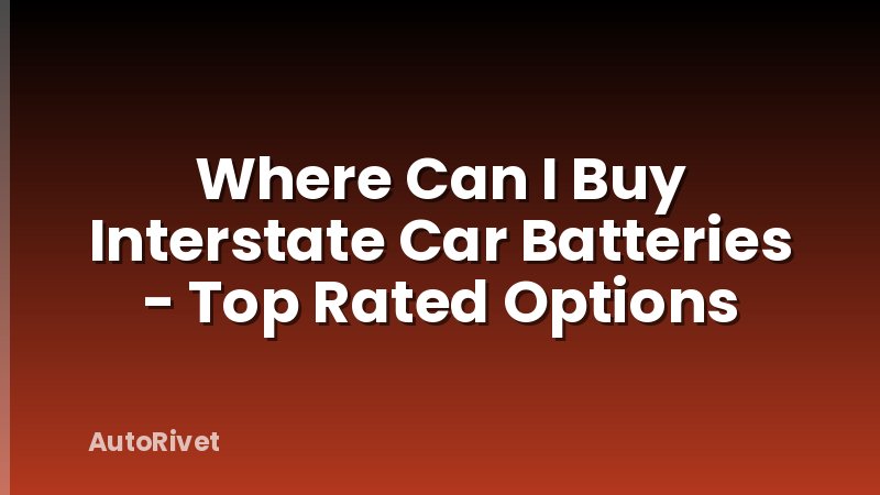 Where Can I Buy Interstate Car Batteries - Top Rated Options