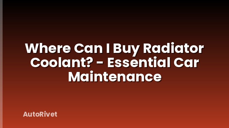 Where Can I Buy Radiator Coolant? - Essential Car Maintenance