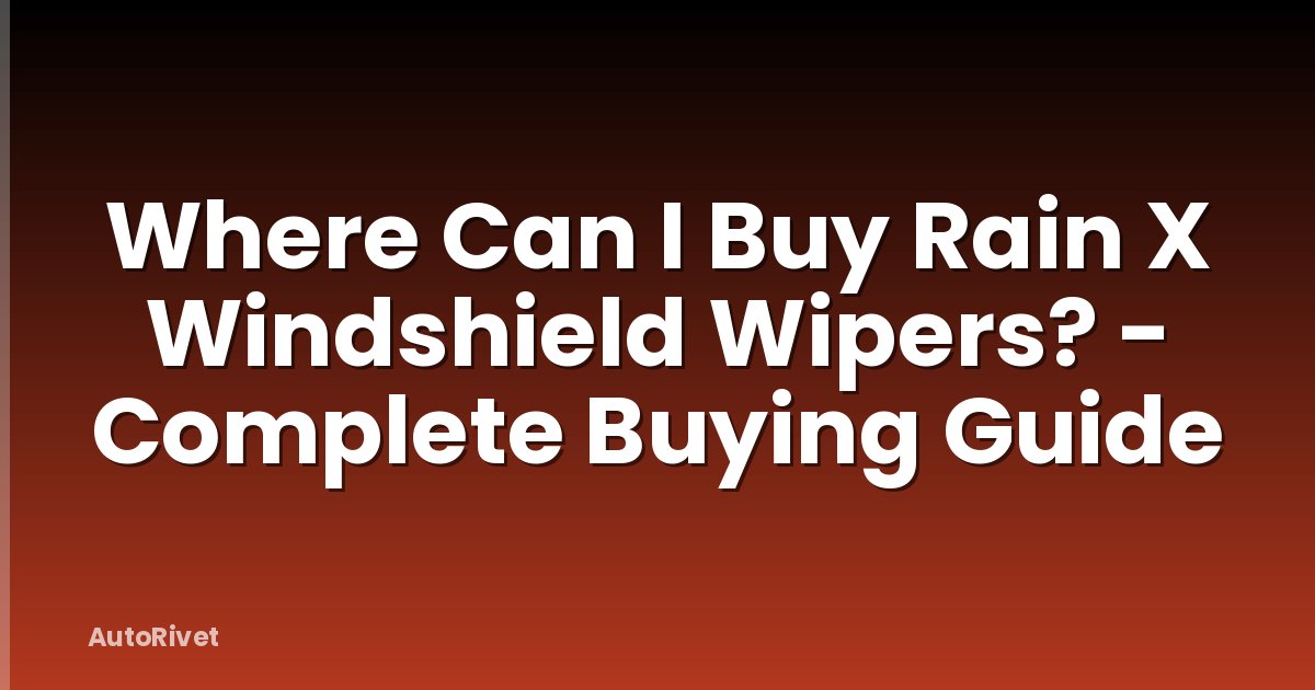 Where Can I Buy Rain X Windshield Wipers? - Complete Buying Guide