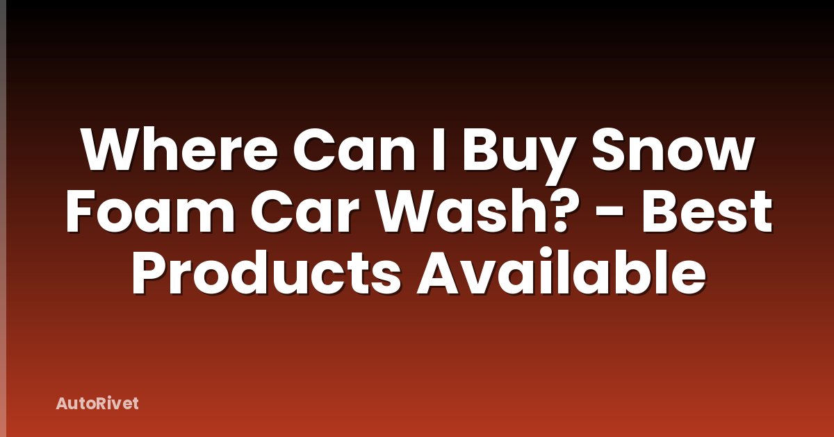 Where Can I Buy Snow Foam Car Wash? - Best Products Available