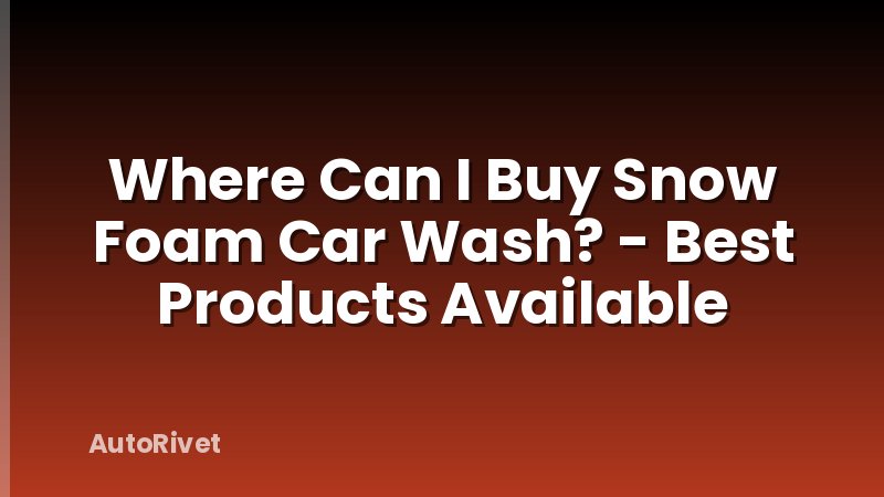 Where Can I Buy Snow Foam Car Wash? - Best Products Available