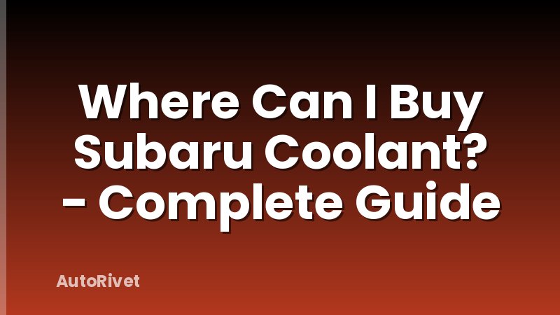 Where Can I Buy Subaru Coolant? - Complete Guide