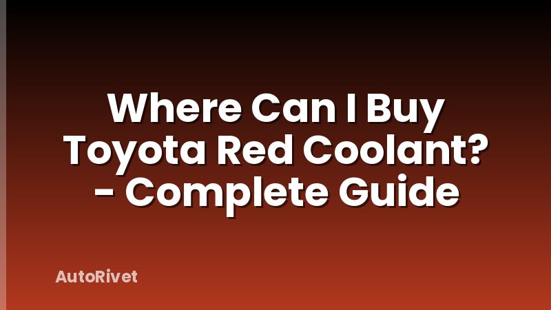 Where Can I Buy Toyota Red Coolant? - Complete Guide