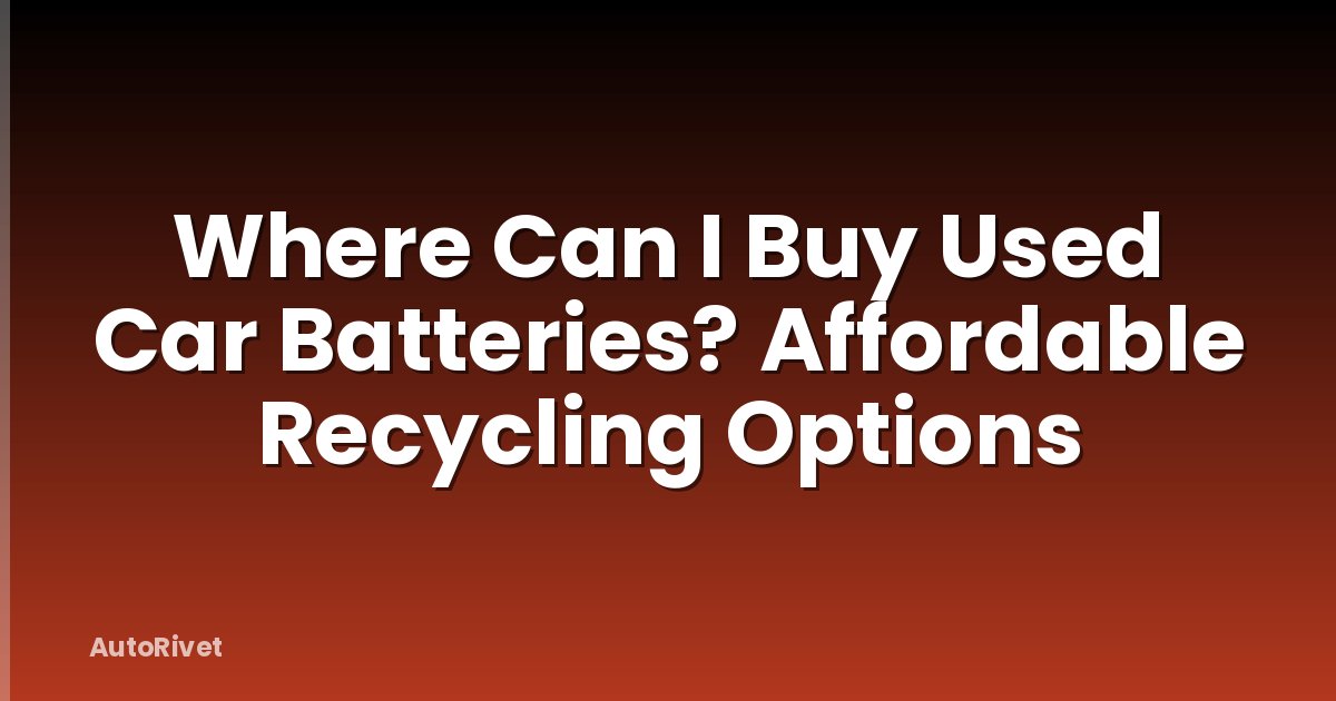 Where Can I Buy Used Car Batteries? Affordable Recycling Options