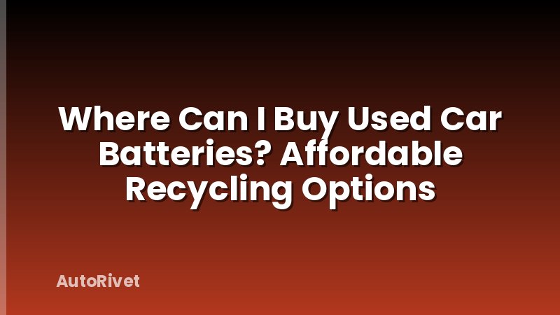 Where Can I Buy Used Car Batteries? Affordable Recycling Options