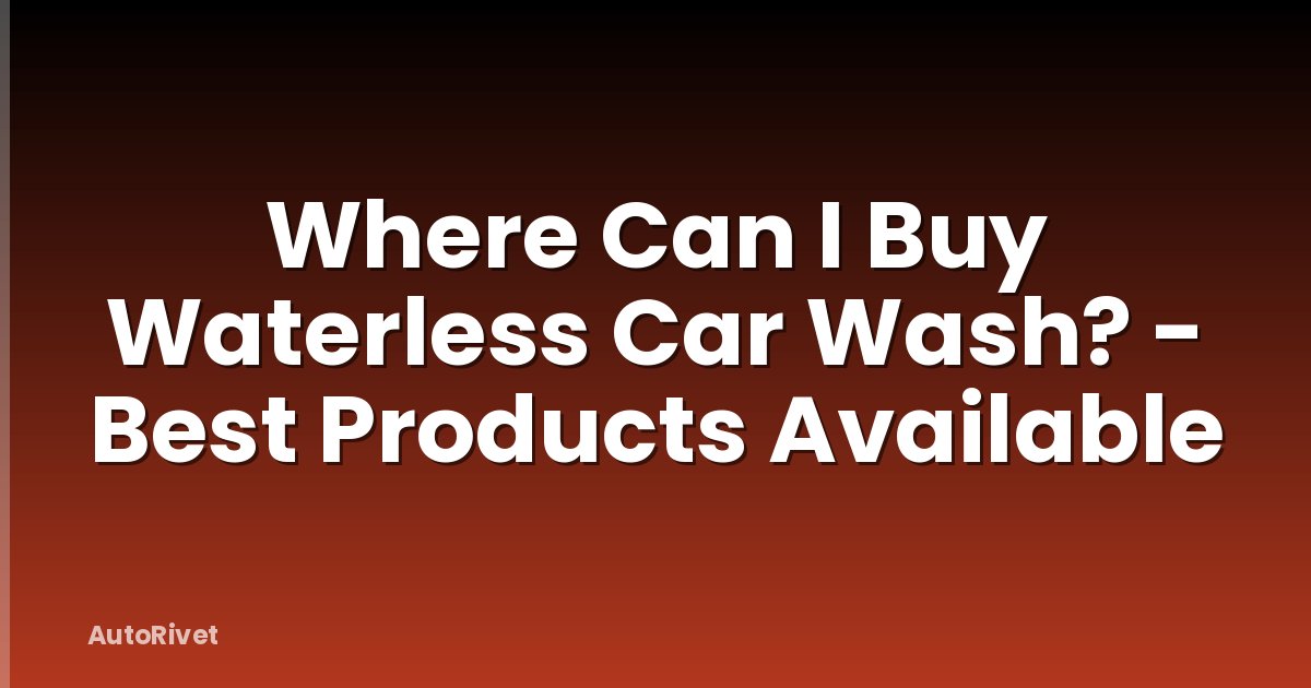 Where Can I Buy Waterless Car Wash? - Best Products Available