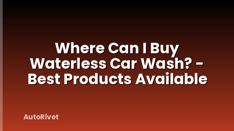 Where Can I Buy Waterless Car Wash? - Best Products Available