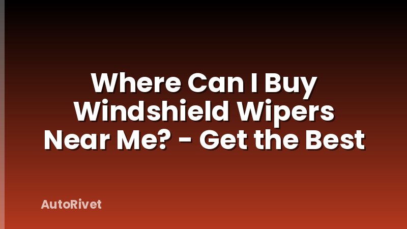 Where Can I Buy Windshield Wipers Near Me? - Get the Best