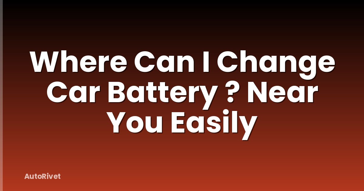 Where Can I Change Car Battery ? Near You Easily