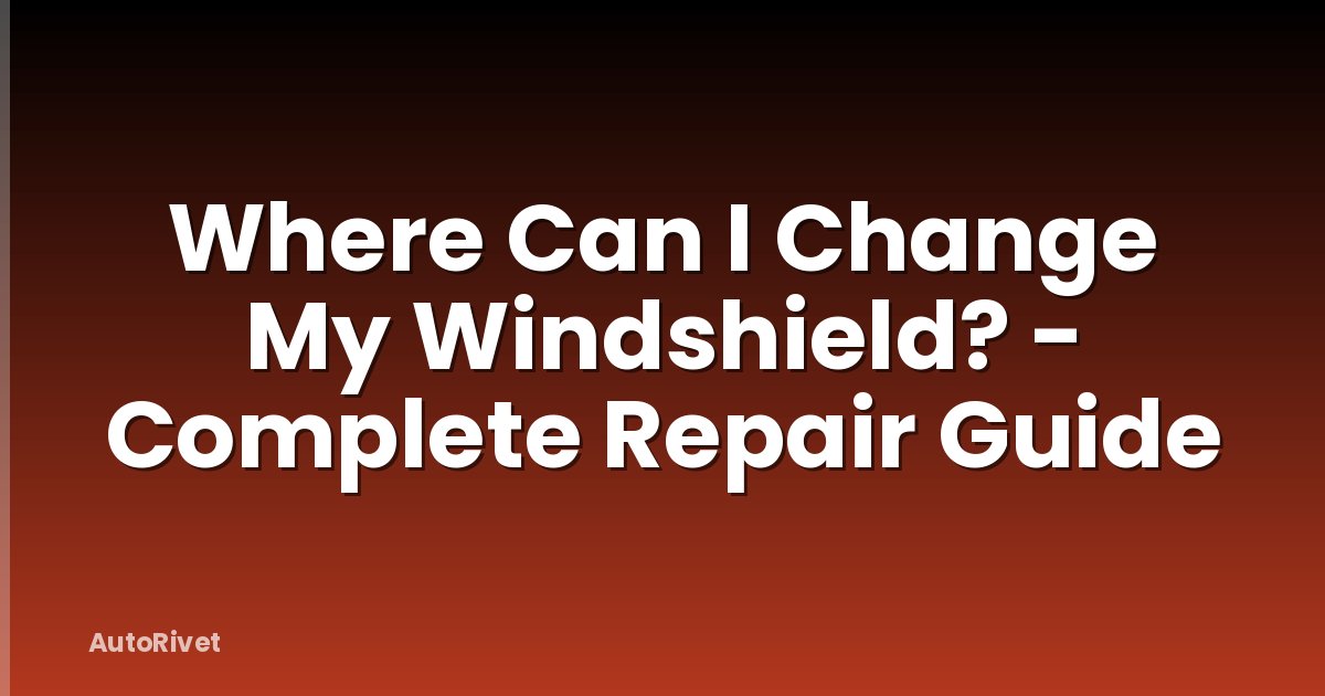 Where Can I Change My Windshield? - Complete Repair Guide