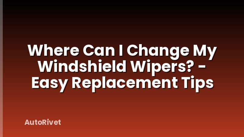 Where Can I Change My Windshield Wipers? - Easy Replacement Tips
