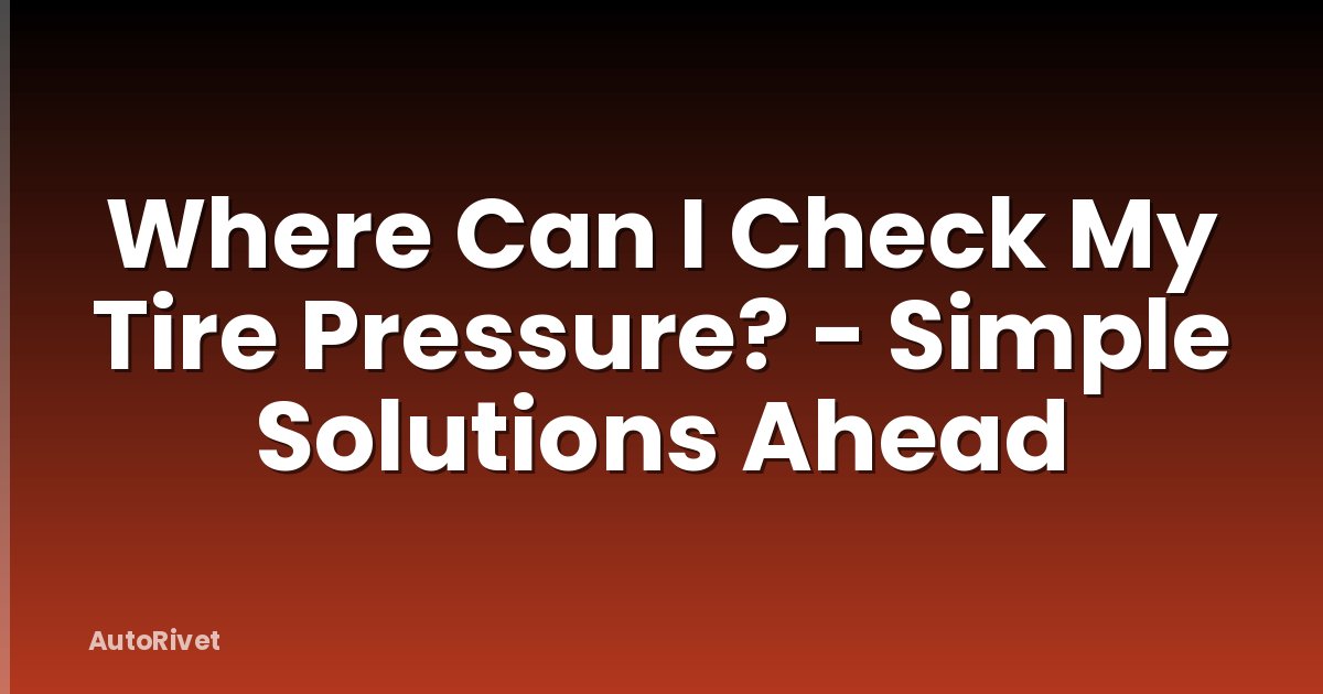 Where Can I Check My Tire Pressure? - Simple Solutions Ahead