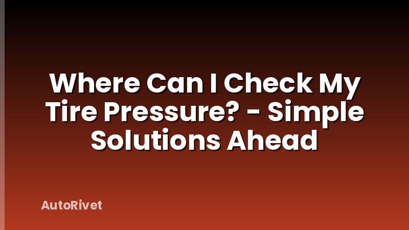 Where Can I Check My Tire Pressure? - Simple Solutions Ahead