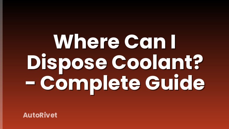 Where Can I Dispose Coolant? - Complete Guide