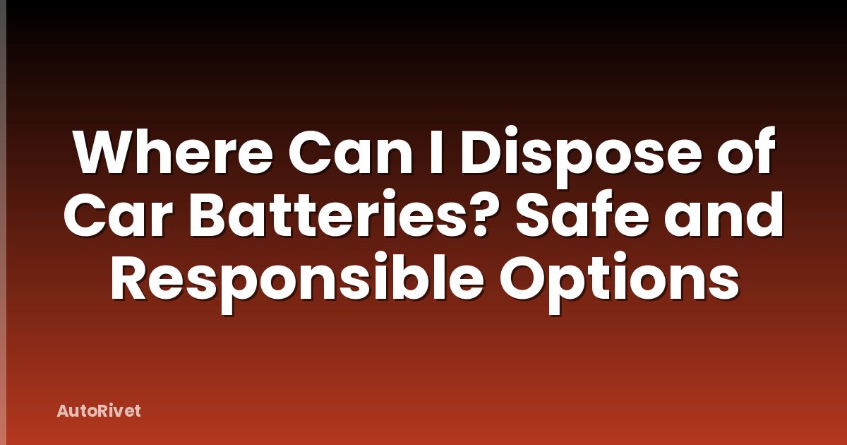 Where Can I Dispose of Car Batteries? Safe and Responsible Options