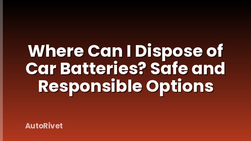 Where Can I Dispose of Car Batteries? Safe and Responsible Options