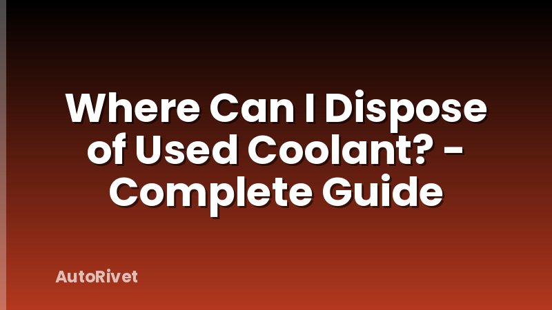 Where Can I Dispose of Used Coolant? - Complete Guide