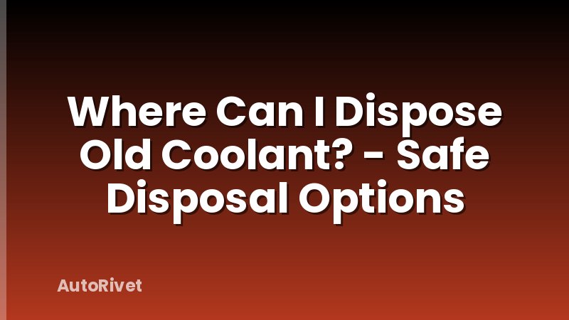 Where Can I Dispose Old Coolant? - Safe Disposal Options