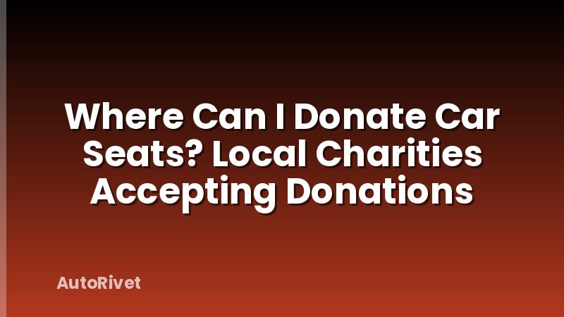 Where Can I Donate Car Seats? Local Charities Accepting Donations