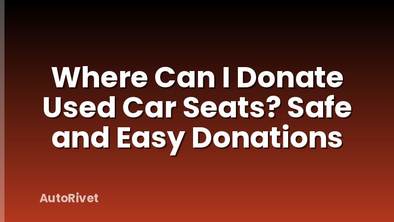 Where Can I Donate Used Car Seats? Safe and Easy Donations