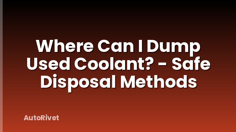 Where Can I Dump Used Coolant? - Safe Disposal Methods