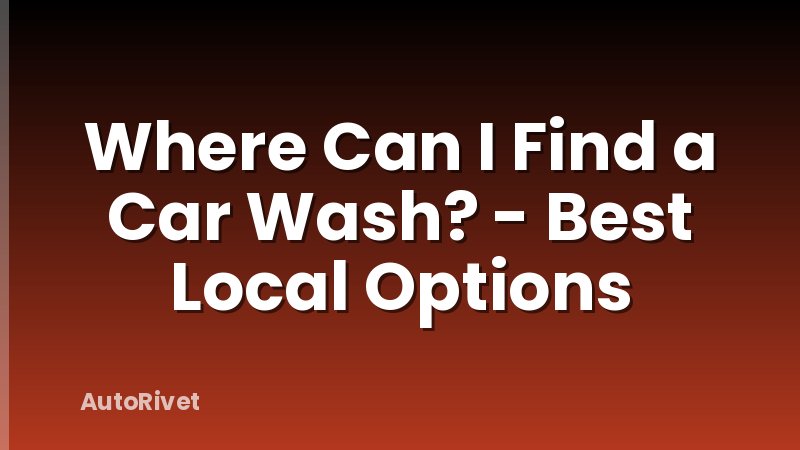 Where Can I Find a Car Wash? - Best Local Options
