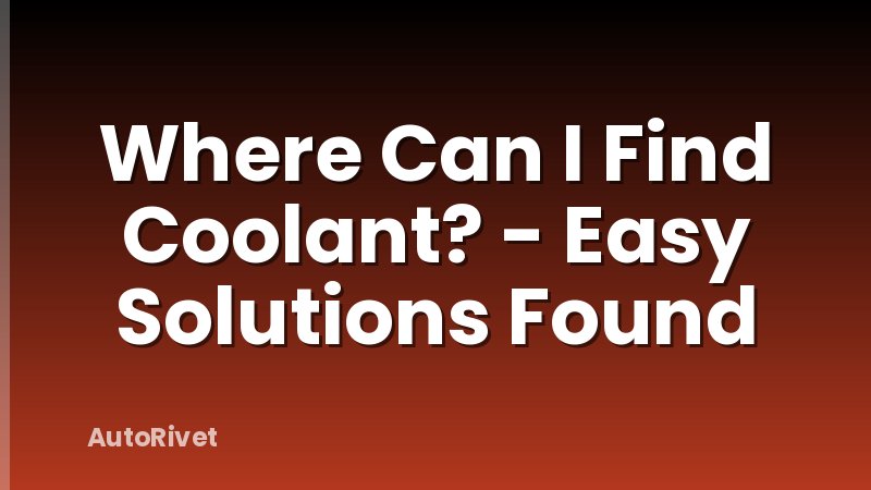 Where Can I Find Coolant? - Easy Solutions Found