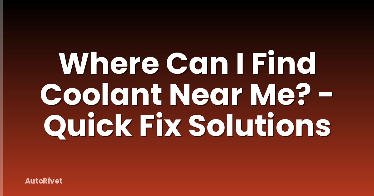 Where Can I Find Coolant Near Me? - Quick Fix Solutions