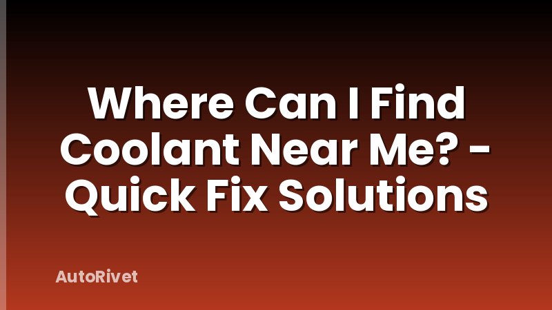 Where Can I Find Coolant Near Me? - Quick Fix Solutions