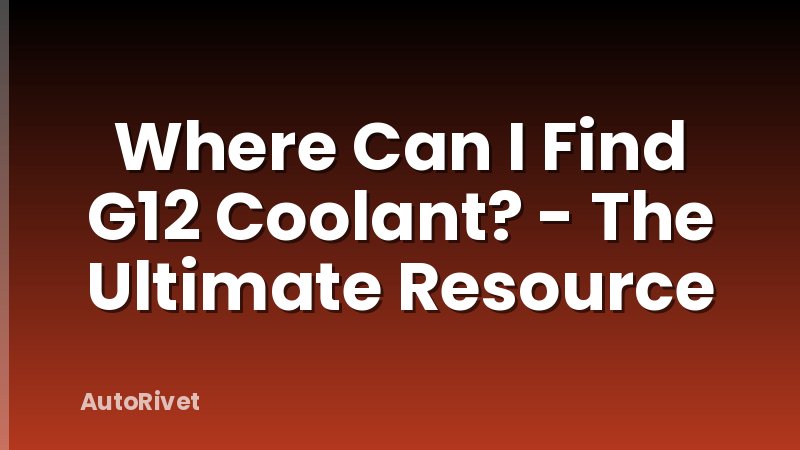 Where Can I Find G12 Coolant? - The Ultimate Resource