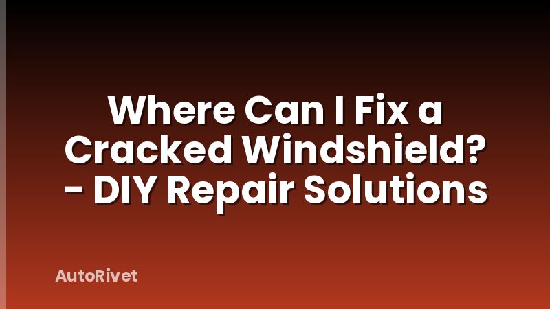 Where Can I Fix a Cracked Windshield? - DIY Repair Solutions
