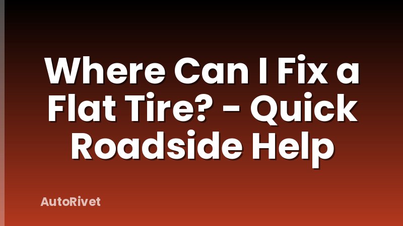 Where Can I Fix a Flat Tire? - Quick Roadside Help