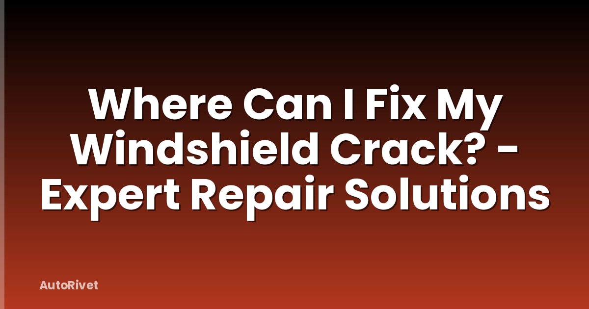 Where Can I Fix My Windshield Crack? - Expert Repair Solutions