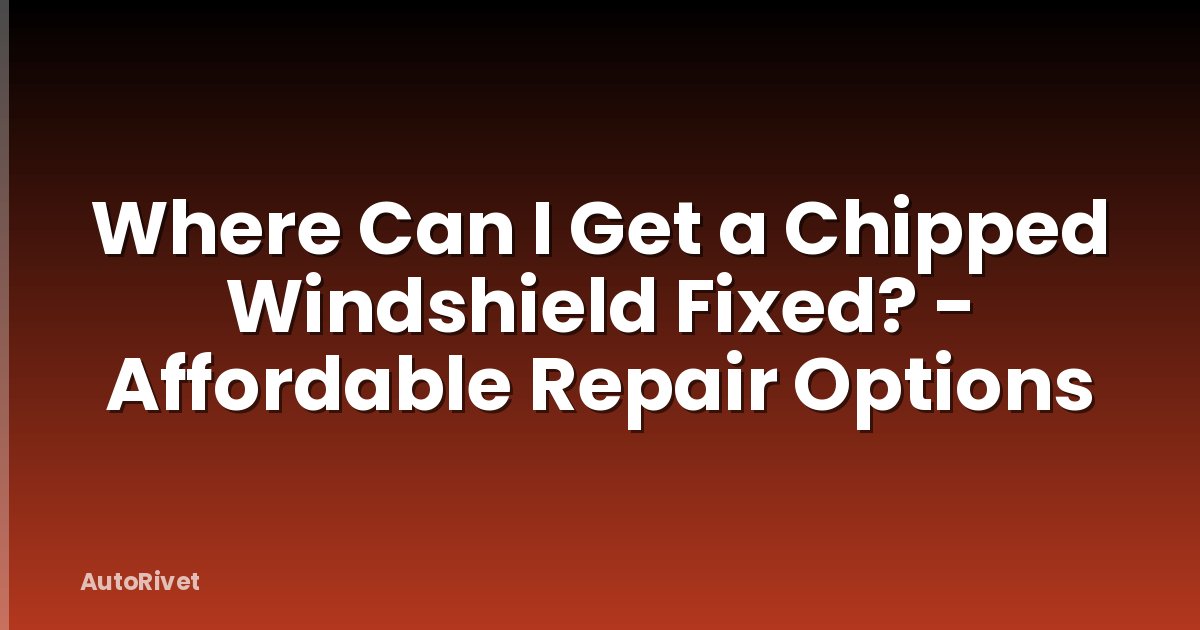 Where Can I Get a Chipped Windshield Fixed? - Affordable Repair Options