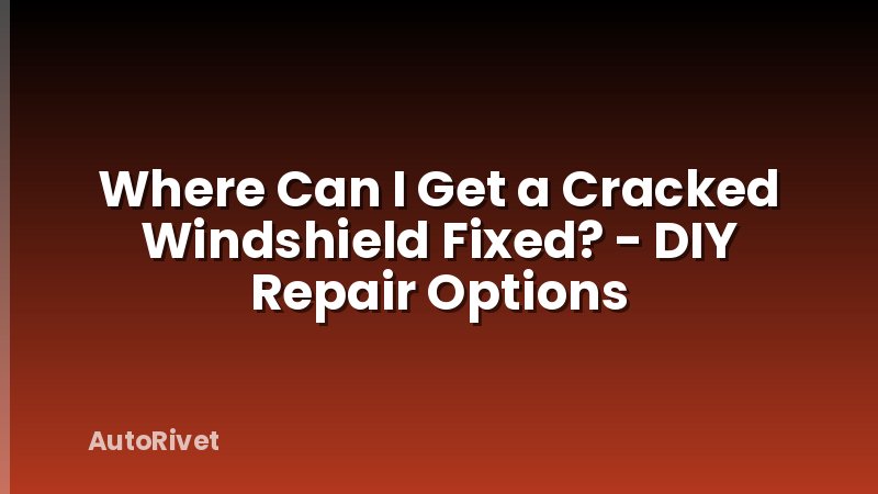 Where Can I Get a Cracked Windshield Fixed? - DIY Repair Options